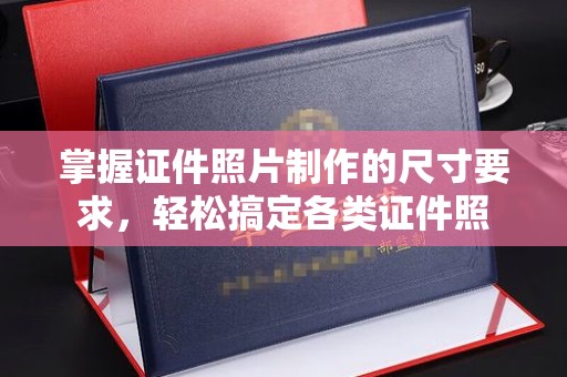 榕江掌握证件照片制作的尺寸要求，轻松搞定各类证件照